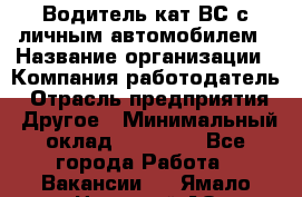 Водитель кат.ВС с личным автомобилем › Название организации ­ Компания-работодатель › Отрасль предприятия ­ Другое › Минимальный оклад ­ 25 000 - Все города Работа » Вакансии   . Ямало-Ненецкий АО,Муравленко г.